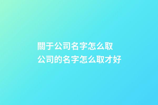 關于公司名字怎么取 公司的名字怎么取才好-第1張-公司起名-玄機派